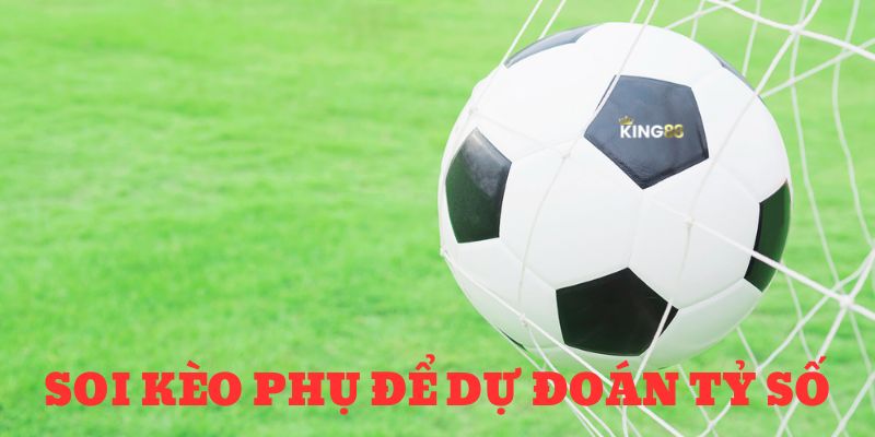 kinh nghiệm soi kèo bóng đá Soi kèo phụ để dự đoán tỷ số